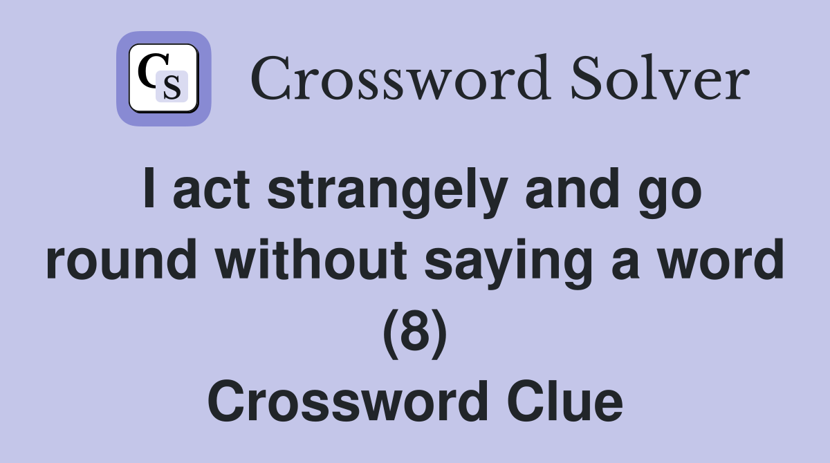 I act strangely and go round without saying a word (8) Crossword Clue